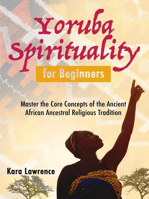 Title details for Yoruba Spirituality for Beginners--Master the Core Concepts of the Ancient African Ancestral Religious Tradition by Kara Lawrence - Wait list